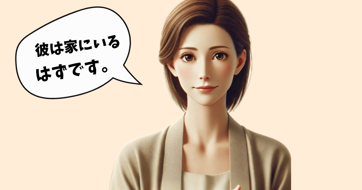  An image of a woman with a calm expression, speaking the phrase "彼は家にいるはずです" (Kare wa ie ni iru hazu desu) inside a speech bubble. This phrase means "He is supposed to be at home," and the image visually represents the concept of "はずです (-hazudesu)," used to express expectations or assumptions based on logical reasoning or information.
